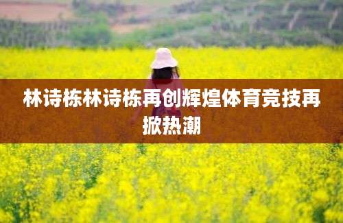 林诗栋林诗栋再创辉煌体育竞技再掀热潮