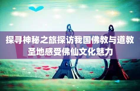 探寻神秘之旅探访我国佛教与道教圣地感受佛仙文化魅力
