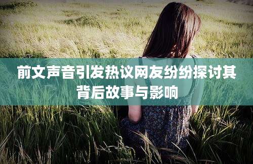 前文声音引发热议网友纷纷探讨其背后故事与影响