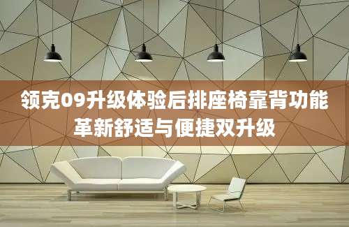 领克09升级体验后排座椅靠背功能革新舒适与便捷双升级