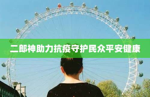 二郎神助力抗疫守护民众平安健康