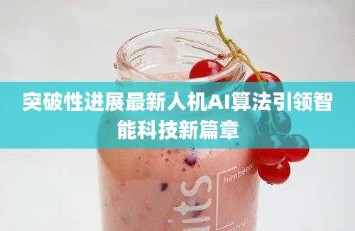 突破性进展最新人机AI算法引领智能科技新篇章