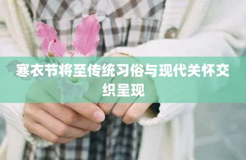 寒衣节将至传统习俗与现代关怀交织呈现