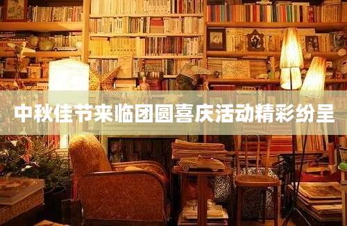 中秋佳节来临团圆喜庆活动精彩纷呈