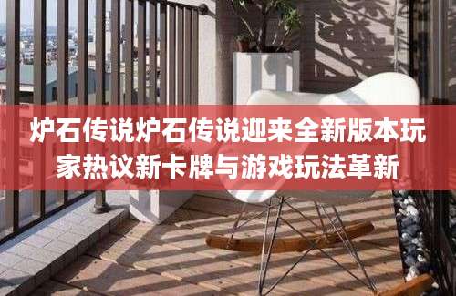 炉石传说炉石传说迎来全新版本玩家热议新卡牌与游戏玩法革新