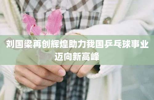 刘国梁再创辉煌助力我国乒乓球事业迈向新高峰