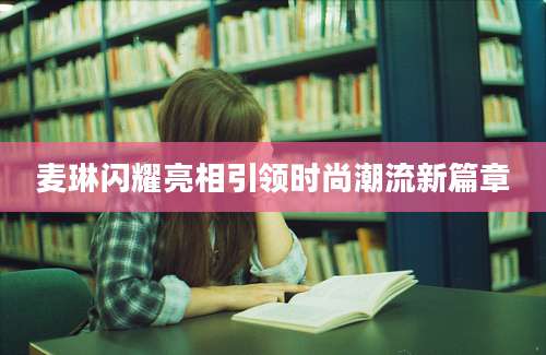 麦琳闪耀亮相引领时尚潮流新篇章