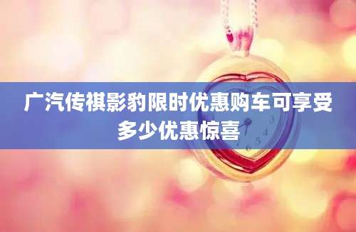 广汽传祺影豹限时优惠购车可享受多少优惠惊喜