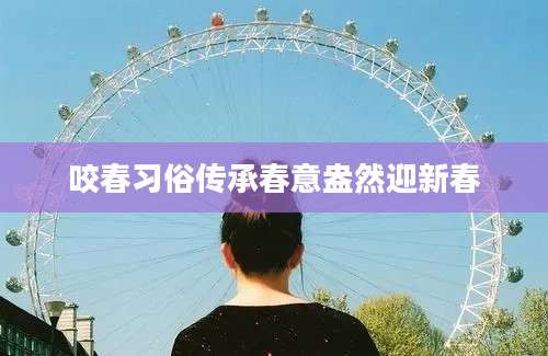 咬春习俗传承春意盎然迎新春