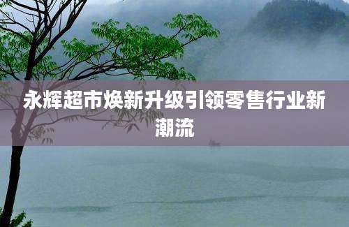 永辉超市焕新升级引领零售行业新潮流