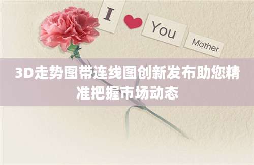 3D走势图带连线图创新发布助您精准把握市场动态