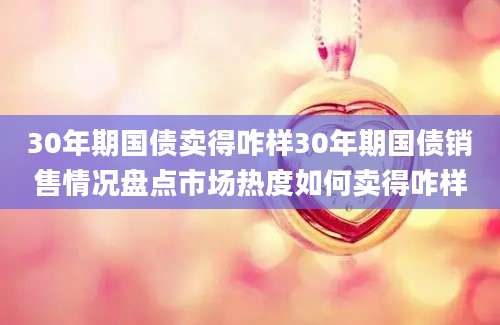 30年期国债卖得咋样30年期国债销售情况盘点市场热度如何卖得咋样