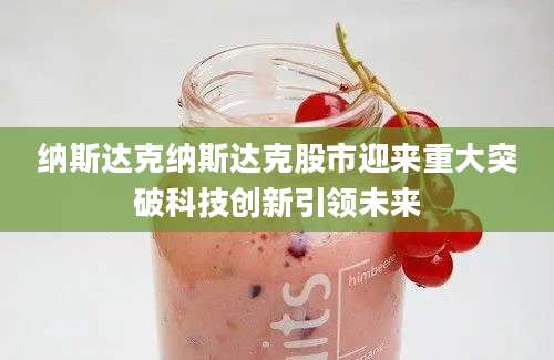 纳斯达克纳斯达克股市迎来重大突破科技创新引领未来