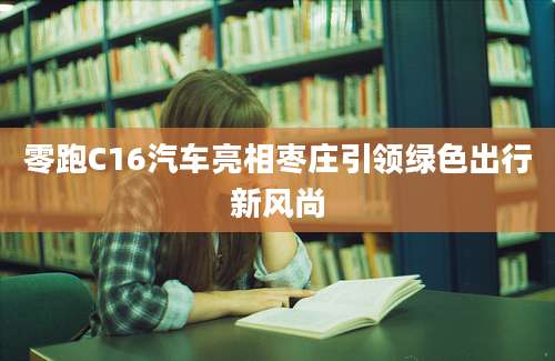 零跑C16汽车亮相枣庄引领绿色出行新风尚