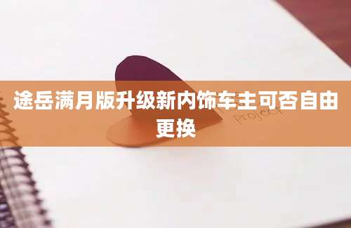 途岳满月版升级新内饰车主可否自由更换