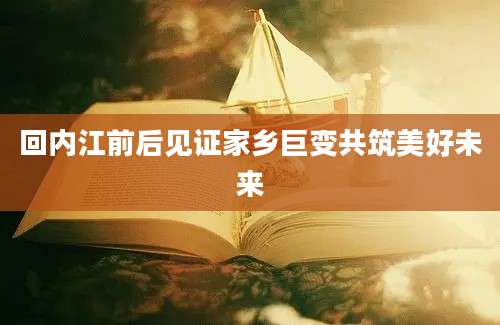 回内江前后见证家乡巨变共筑美好未来