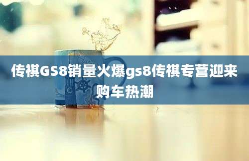 传祺GS8销量火爆gs8传祺专营迎来购车热潮