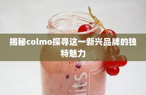 揭秘colmo探寻这一新兴品牌的独特魅力