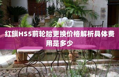 红旗HS5前轮胎更换价格解析具体费用是多少