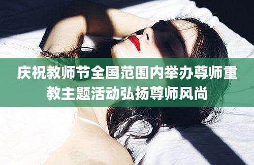 庆祝教师节全国范围内举办尊师重教主题活动弘扬尊师风尚