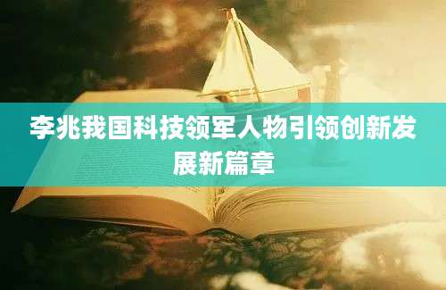 李兆我国科技领军人物引领创新发展新篇章