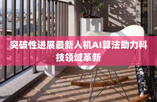突破性进展最新人机AI算法助力科技领域革新