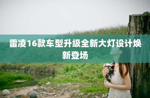 雷凌16款车型升级全新大灯设计焕新登场