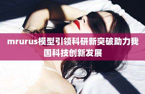 mrurus模型引领科研新突破助力我国科技创新发展