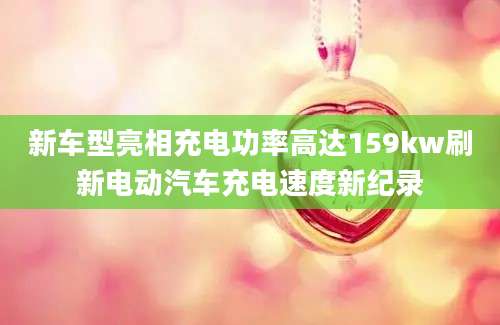 新车型亮相充电功率高达159kw刷新电动汽车充电速度新纪录