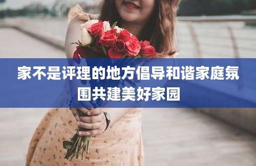 家不是评理的地方倡导和谐家庭氛围共建美好家园