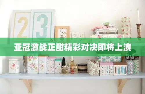 亚冠激战正酣精彩对决即将上演