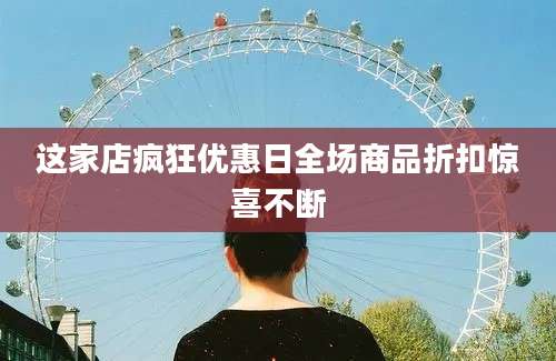 这家店疯狂优惠日全场商品折扣惊喜不断