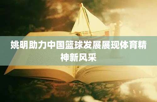姚明助力中国篮球发展展现体育精神新风采