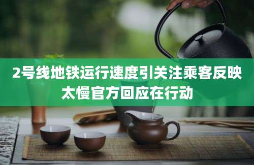 2号线地铁运行速度引关注乘客反映太慢官方回应在行动