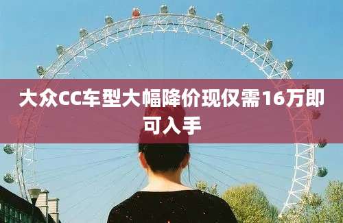 大众CC车型大幅降价现仅需16万即可入手