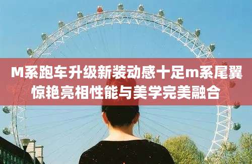 M系跑车升级新装动感十足m系尾翼惊艳亮相性能与美学完美融合