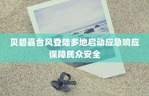 贝碧嘉台风登陆多地启动应急响应保障民众安全