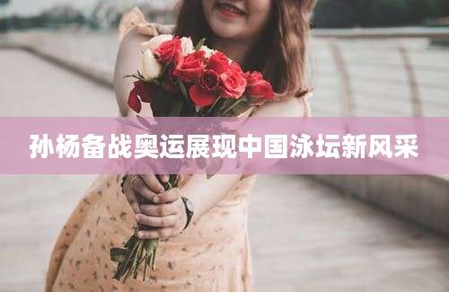 孙杨备战奥运展现中国泳坛新风采