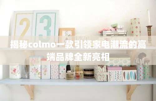 揭秘colmo一款引领家电潮流的高端品牌全新亮相