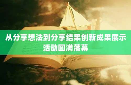 从分享想法到分享结果创新成果展示活动圆满落幕