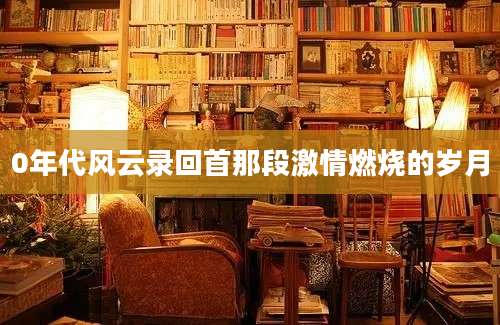 0年代风云录回首那段激情燃烧的岁月
