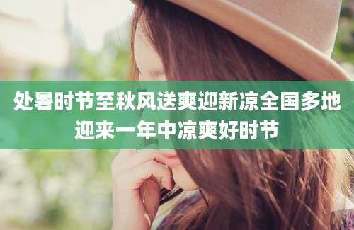处暑时节至秋风送爽迎新凉全国多地迎来一年中凉爽好时节