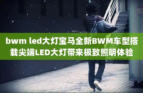 bwm led大灯宝马全新BWM车型搭载尖端LED大灯带来极致照明体验