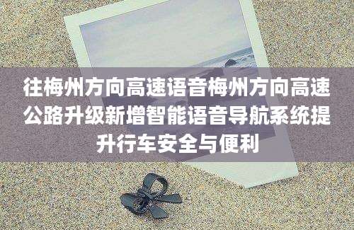 往梅州方向高速语音梅州方向高速公路升级新增智能语音导航系统提升行车安全与便利
