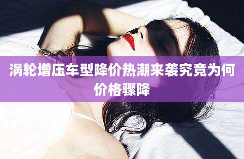 涡轮增压车型降价热潮来袭究竟为何价格骤降