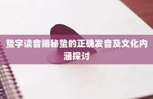 蛰字读音揭秘蛰的正确发音及文化内涵探讨