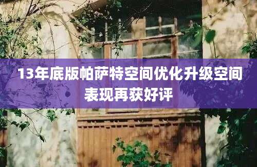 13年底版帕萨特空间优化升级空间表现再获好评