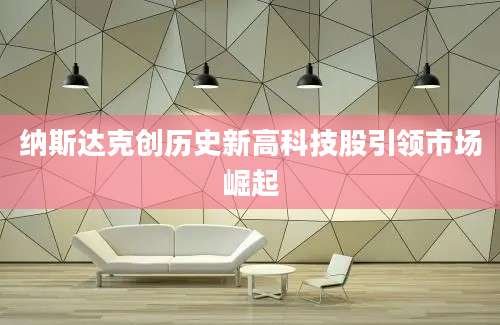 纳斯达克创历史新高科技股引领市场崛起