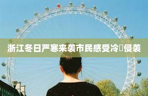 浙江冬日严寒来袭市民感受冷嗎侵袭