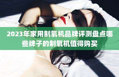 2023年家用制氧机品牌评测盘点哪些牌子的制氧机值得购买